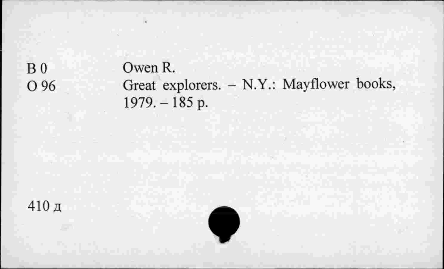 ﻿BO 0 96	Owen R. Great explorers. - N.Y.: Mayflower books, 1979,- 185 p.
410 a